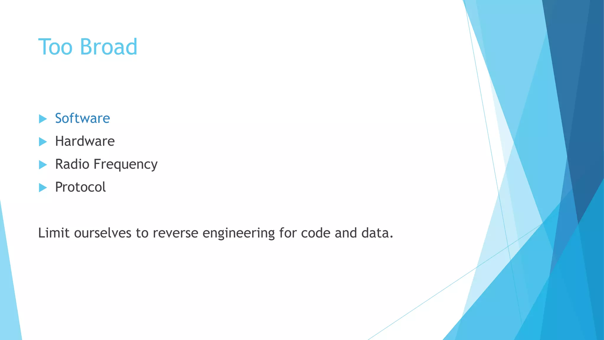 Too Broad
 Software
 Hardware
 Radio Frequency
 Protocol
Limit ourselves to reverse engineering for code and data.
 