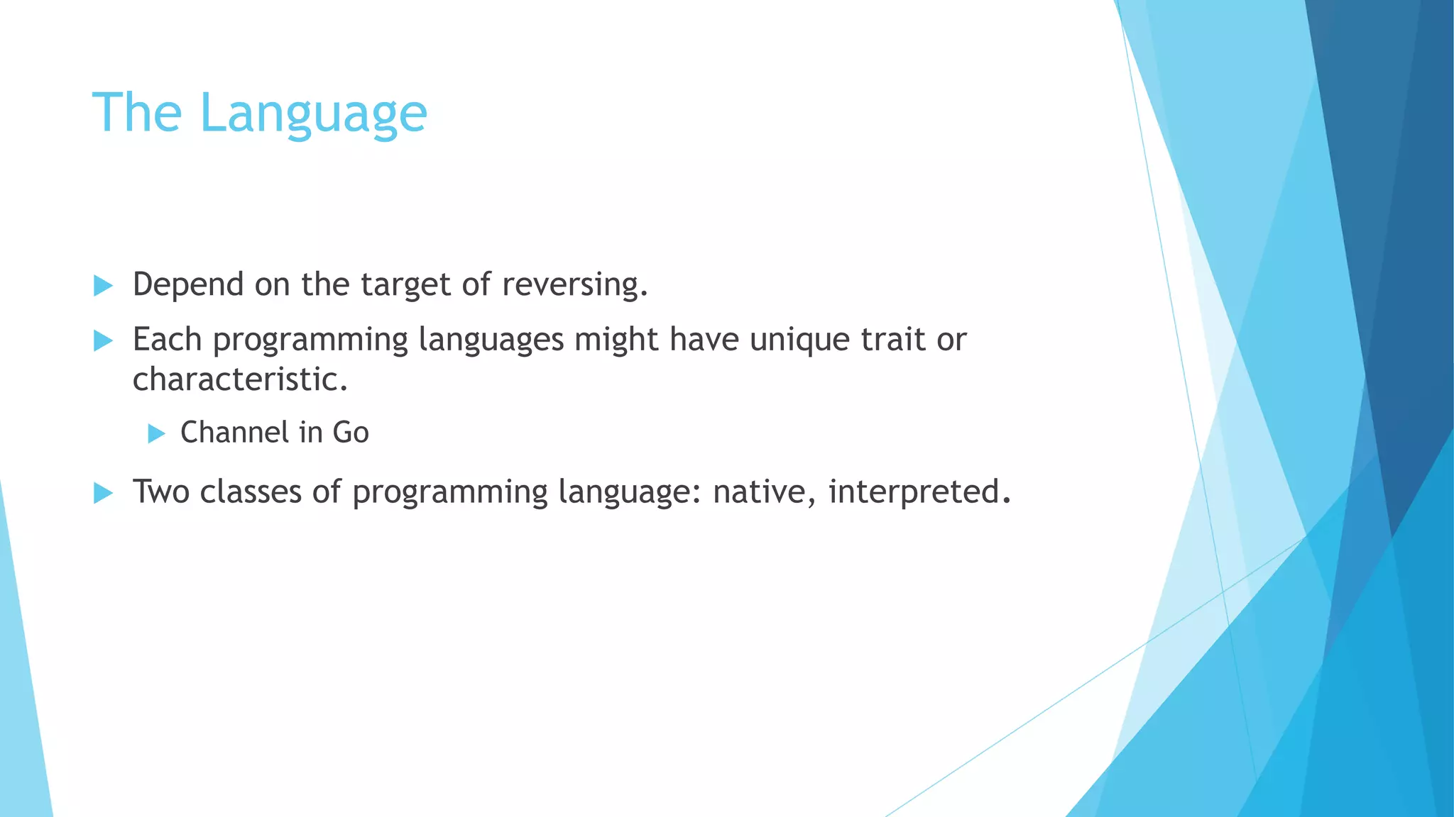 The Language
 Depend on the target of reversing.
 Each programming languages might have unique trait or
characteristic.
 Channel in Go
 Two classes of programming language: native, interpreted.
 