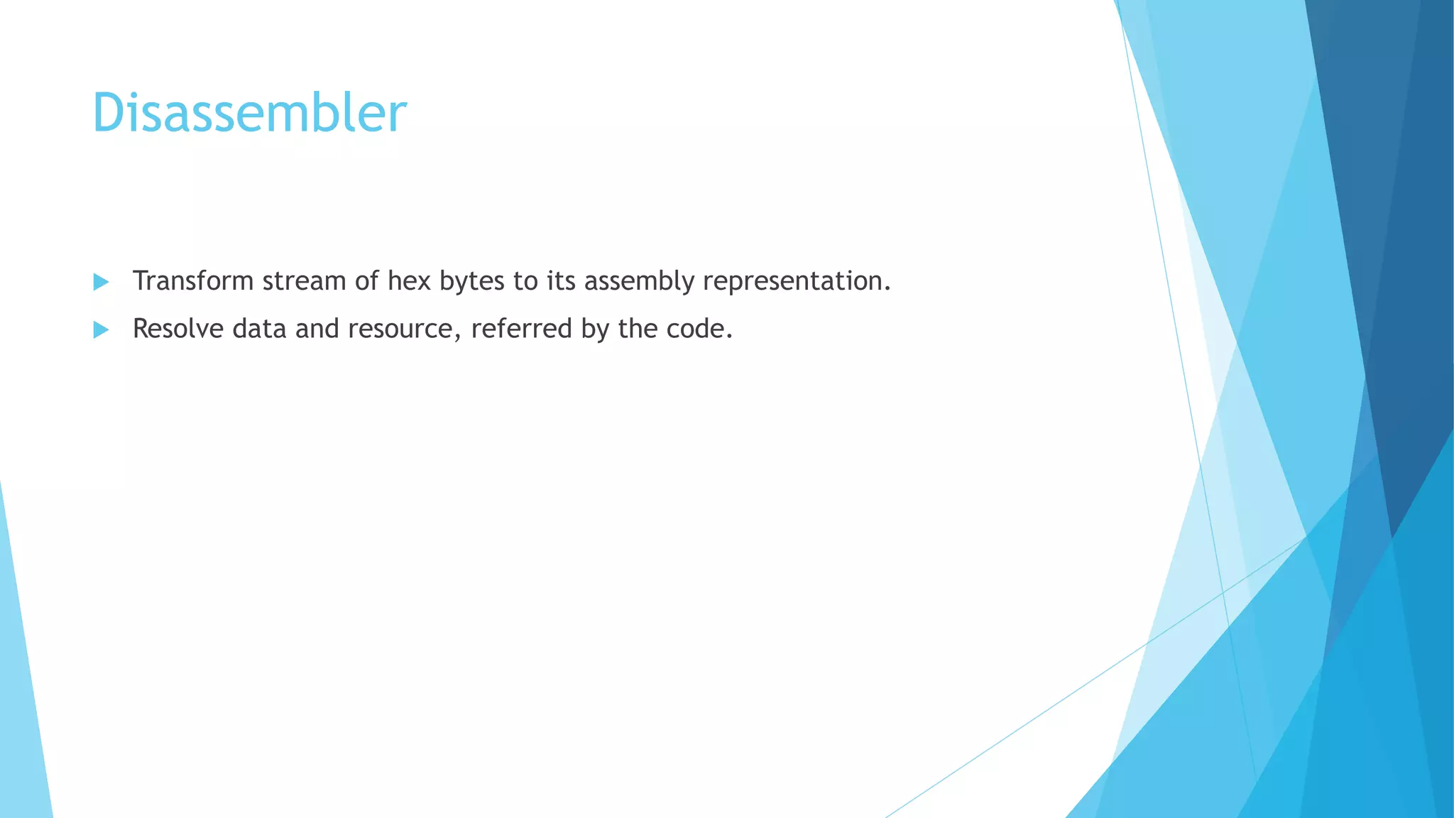 Disassembler
 Transform stream of hex bytes to its assembly representation.
 Resolve data and resource, referred by the code.
 