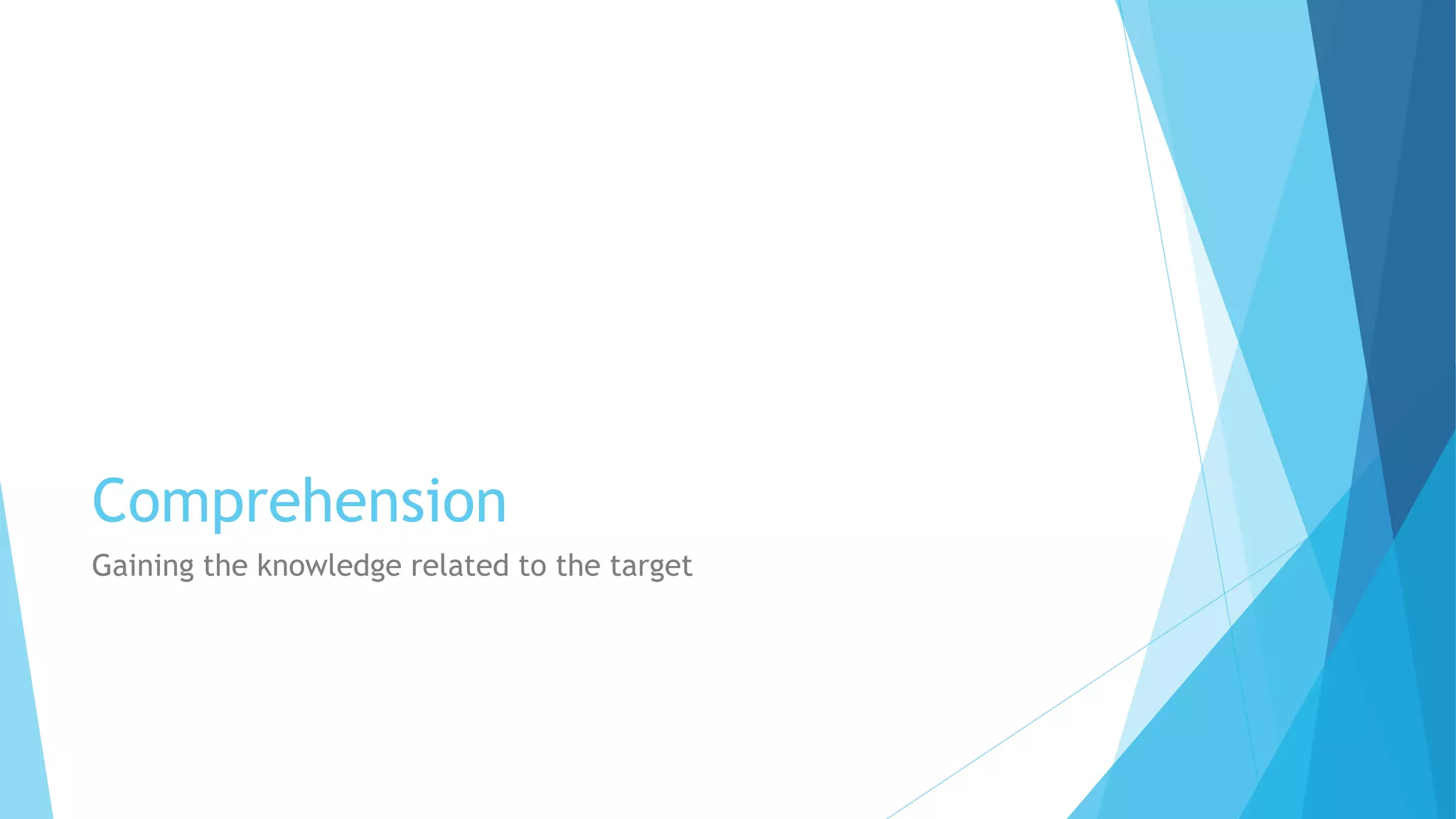 Comprehension
Gaining the knowledge related to the target
 