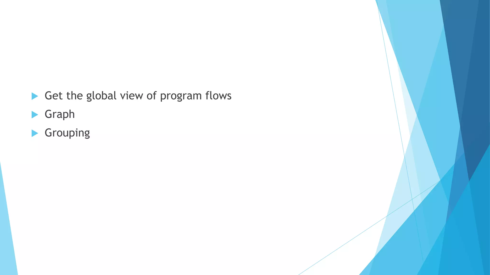  Get the global view of program flows
 Graph
 Grouping
 