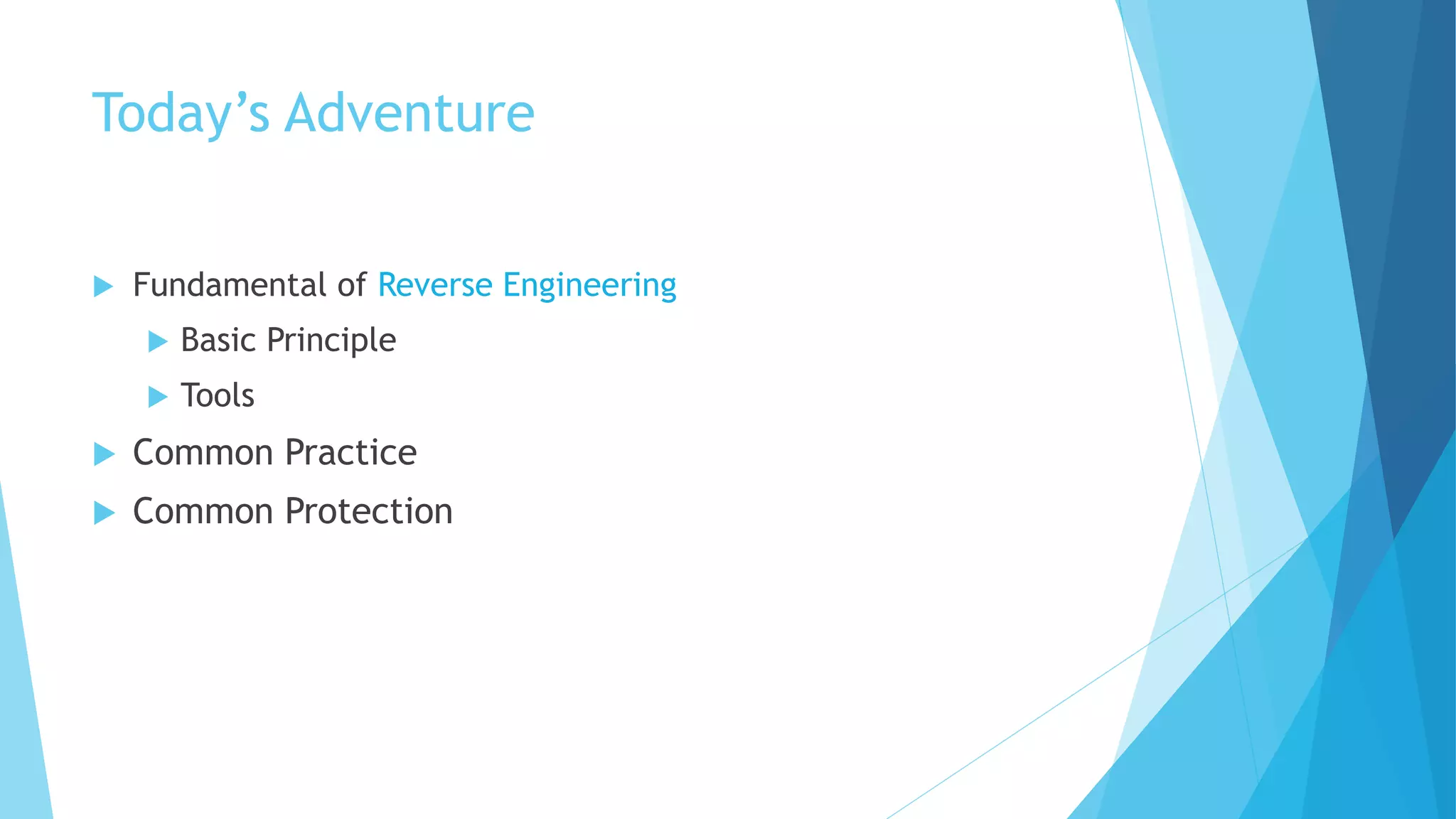 Today’s Adventure
 Fundamental of Reverse Engineering
 Basic Principle
 Tools
 Common Practice
 Common Protection
 