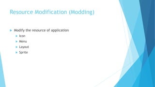 Resource Modification (Modding)
 Modify the resource of application
 Icon
 Menu
 Layout
 Sprite
 