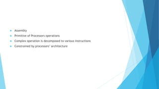  Assembly
 Primitive of Processors operations
 Complex operation is decomposed to various instructions
 Constrained by processors’ architecture
 