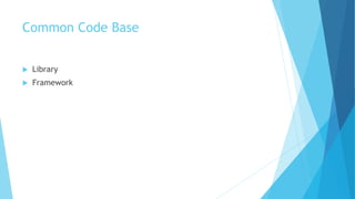 Common Code Base
 Library
 Framework
 