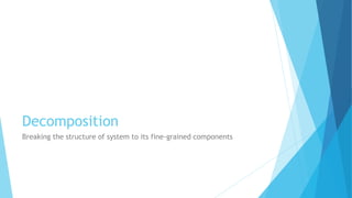Decomposition
Breaking the structure of system to its fine-grained components
 