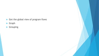  Get the global view of program flows
 Graph
 Grouping
 