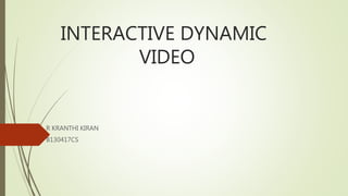 INTERACTIVE DYNAMIC
VIDEO
R KRANTHI KIRAN
B130417CS
 