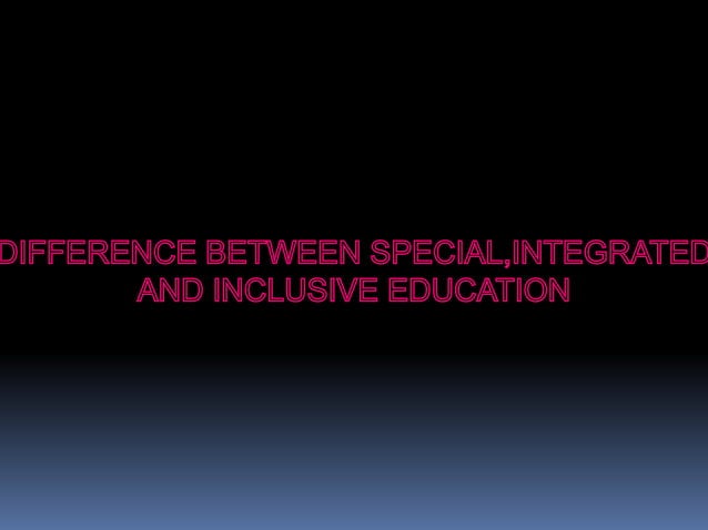 presentation on difference between special,integrated and inclusive ...