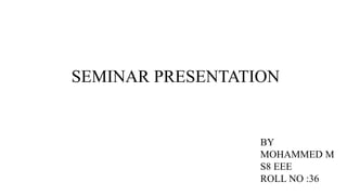 SEMINAR PRESENTATION
BY
MOHAMMED M
S8 EEE
ROLL NO :36
 