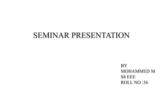 SEMINAR PRESENTATION
BY
MOHAMMED M
S8 EEE
ROLL NO :36