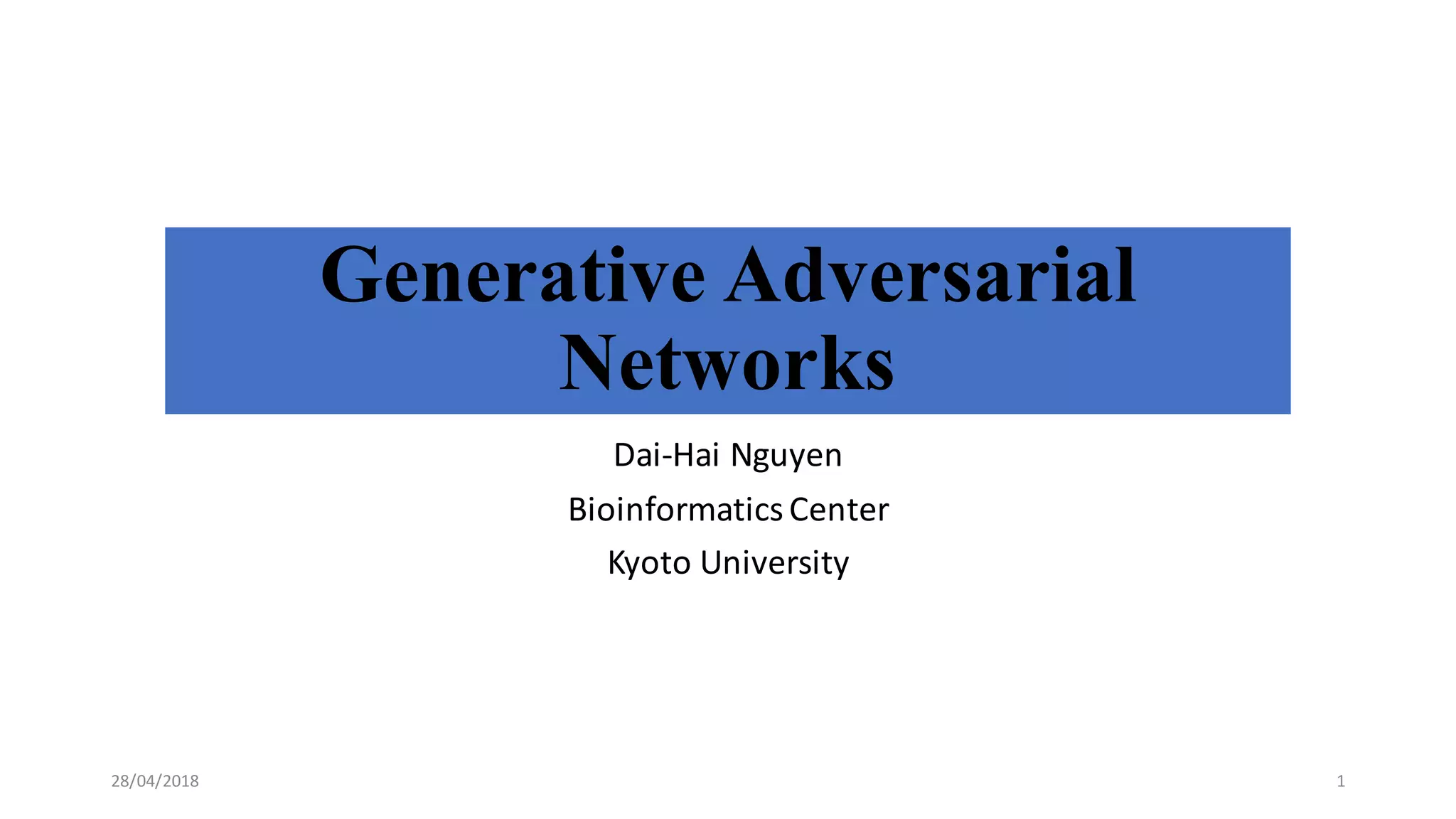 Generative Adversarial
Networks
Dai-­‐Hai	
  Nguyen
Bioinformatics	
  Center
Kyoto	
  University
28/04/2018 1
 