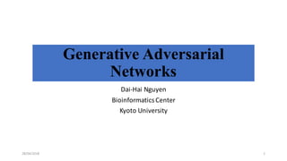 Generative Adversarial
Networks
Dai-­‐Hai	
  Nguyen
Bioinformatics	
  Center
Kyoto	
  University
28/04/2018 1
 
