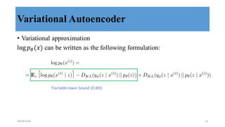 Variational Autoencoder
• Variational approximation
log 𝑝8(𝑥) can be written as the following formulation:
Tractable	
  lower	
  bound	
  (ELBO)
28/04/2018 14
 