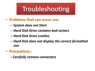 – System does not Start
– Hard Disk Drive contains bad sectors
– Hard Disk Drive crashes
– Hard Disk does not display the correct formatted
size
- Carefully remove connectors
 