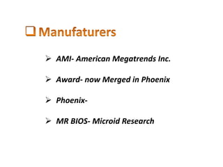 AMI- American Megatrends Inc.
 Award- now Merged in Phoenix
 Phoenix-
 MR BIOS- Microid Research
 