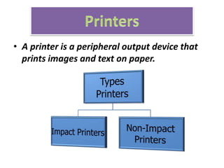 • A printer is a peripheral output device that
prints images and text on paper.
 