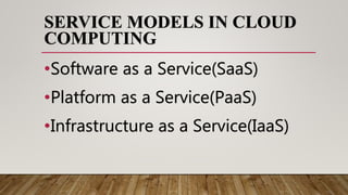 SERVICE MODELS IN CLOUD
COMPUTING
•Software as a Service(SaaS)
•Platform as a Service(PaaS)
•Infrastructure as a Service(IaaS)
 
