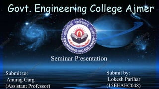 Govt. Engineering College Ajmer
Seminar Presentation
Submit to:
Anurag Garg
(Assistant Professor)
Submit by:
Lokesh Parihar
(15EEAEC048)
 