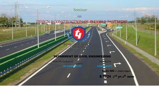 Seminar
on
DESIGN &CONSTRUCTION OF FLEXIBLE PAVEMENT
DEPARMENT OF CIVIL ENGINEERING
Under The Guidance of Submitted by
MR.SHUBHAJITDEY SUSMITAMAITY
ROLL NO – 33201316022
B.TECH ,3rd yr,6th sem
 