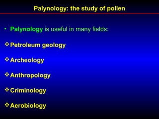 Palynology: the study of pollen
• Palynology is useful in many fields:
Petroleum geology
Archeology
Anthropology
Criminology
Aerobiology
 