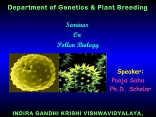 Department of Genetics & Plant Breeding
Seminar
On
Pollen Biology
Speaker:
Pooja Sahu
Ph.D. Scholar
INDIRA GANDHI KRISHI VISHWAVIDYALAYA,
 