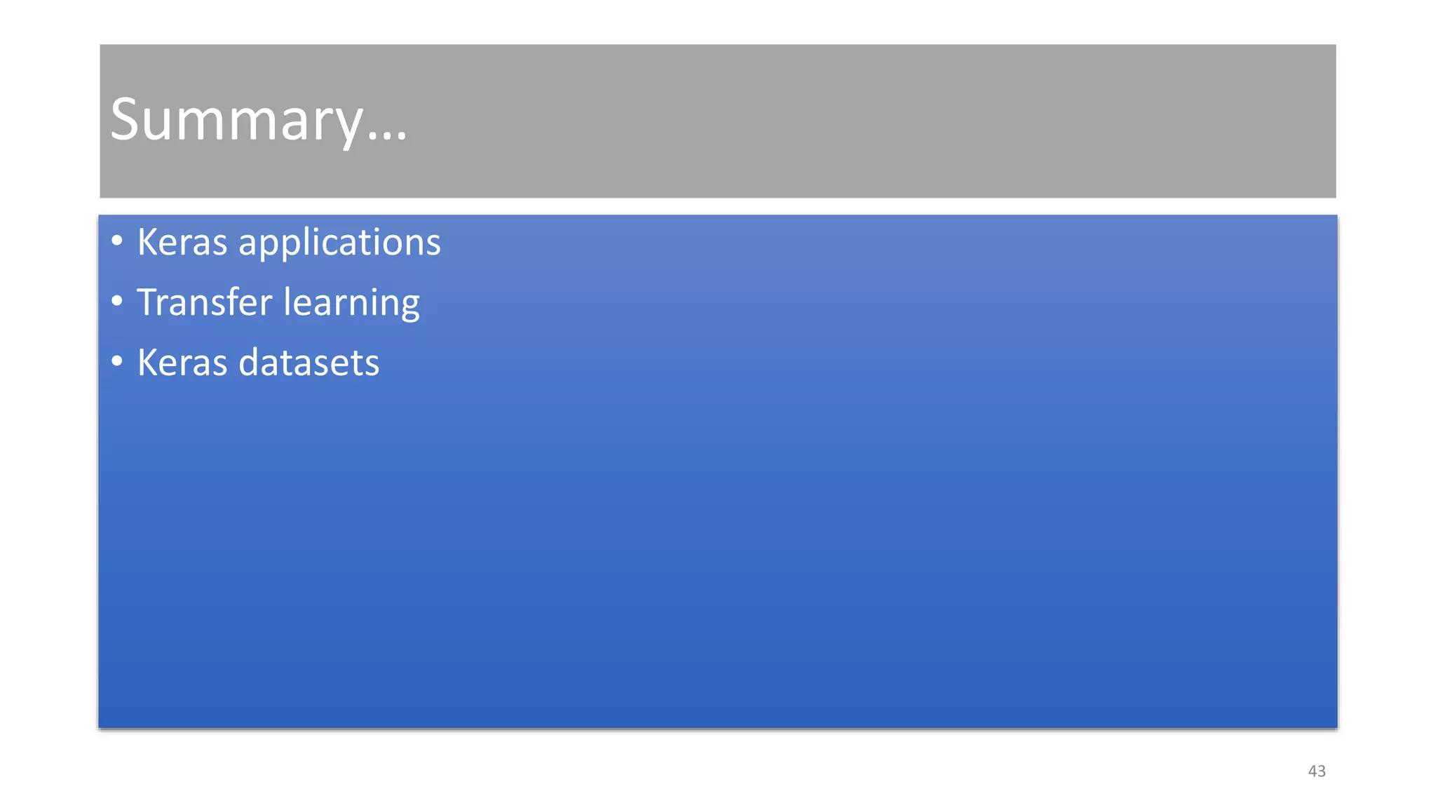 Summary…
• Keras applications
• Transfer learning
• Keras datasets
43
 