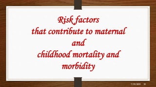 7/19/2019 10
Risk factors
that contribute to maternal
and
childhood mortality and
morbidity
 