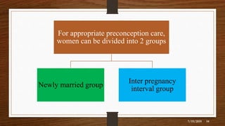 7/19/2019 34
For appropriate preconception care,
women can be divided into 2 groups
Newly married group
Inter pregnancy
interval group
 