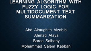 LEARNING ALGORITHM WITH
FUZZY LOGIC FOR
MULTIDOCUMENT TEXT
SUMMARIZATION
Abd Almughith Alzabibi
Ahmad Ataya
Baraa Salhany
Mohammad Salem Kabbani
 