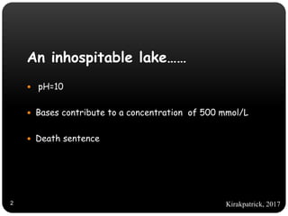 An inhospitable lake……
 pH=10
 Bases contribute to a concentration of 500 mmol/L
 Death sentence
Kirakpatrick, 20172
 