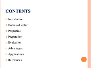 CONTENTS
 Introduction
 Bodies of water
 Properties
 Preparation
 Evaluation
 Advantages
 Applications
 References 2
 