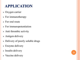 APPLICATION
 Oxygen carrier
 For immunotherapy
 For oral route
 For immunopotentiation
 Anti thrombic activity
 Antigen delivery
 Delivery of poorly soluble drugs
 Enzyme delivery
 Insulin delivery
 Vaccine delivery
21
 
