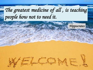 1
The greatest medicine of all , is teaching
people how not to need it.
Hippocrates
 
