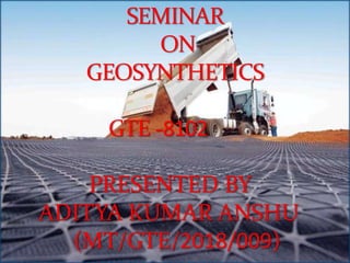 SEMINAR
ON
GEOSYNTHETICS
GTE -8102
PRESENTED BY
ADITYA KUMAR ANSHU
(MT/GTE/2018/009)
 