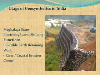 Usage of Geosynthetics in India
Meghalaya State
ElectricityBoard, Shillong
Function:
• Flexible Earth Retaining
Wall.
• River / Coastal Erosion
Control.
 