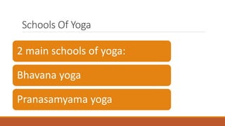 Schools Of Yoga
2 main schools of yoga:
Bhavana yoga
Pranasamyama yoga
 