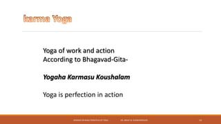 SEMINAR ON BASIC PRINCIPLES OF YOGA- DR. ABHAY M. SHANKARGOUDA 14
Yoga of work and action
According to Bhagavad-Gita-
Yogaha Karmasu Koushalam
Yoga is perfection in action
 