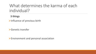 What determines the karma of each
individual?
3 things
Influence of previous birth
Genetic transfer
Environment and personal association
 