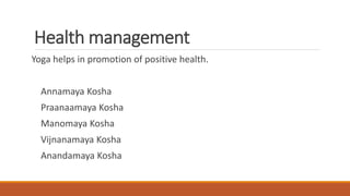 Health management
Yoga helps in promotion of positive health.
Annamaya Kosha
Praanaamaya Kosha
Manomaya Kosha
Vijnanamaya Kosha
Anandamaya Kosha
 