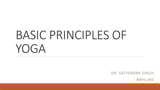 BASIC PRINCIPLES OF
YOGA
DR. SATYENDRA SINGH
BNYS,MD
 