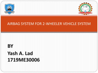 BY
Yash A. Lad
1719ME30006
AIRBAG SYSTEM FOR 2-WHEELER VEHICLE SYSTEM
 