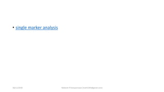 • single marker analysis
18/11/2018 Mahesh R Hampannavar (mahi5295@gmail.com)
 