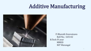 Additive Manufacturing
P. Bharath Sreevatsava
Roll No.: 165142
B.Tech IV year
MMED
NIT Warangal
1
 