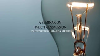 A SEMINAR ON
HVDC TRANSMISSION
PRESENTEDBY:SHARDAMISHRA
 