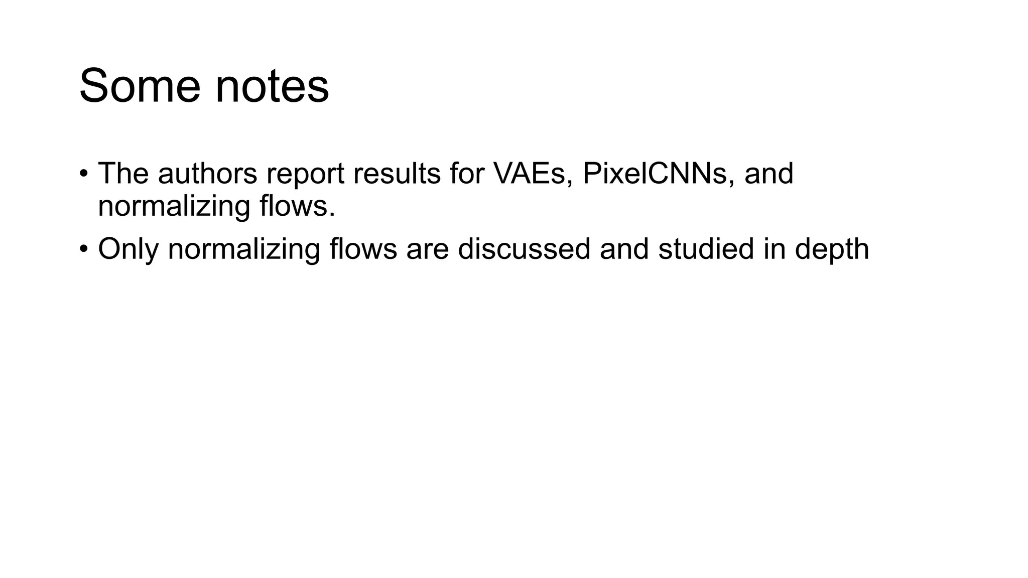Some notes
• The authors report results for VAEs, PixelCNNs, and
normalizing flows.
• Only normalizing flows are discussed and studied in depth
 