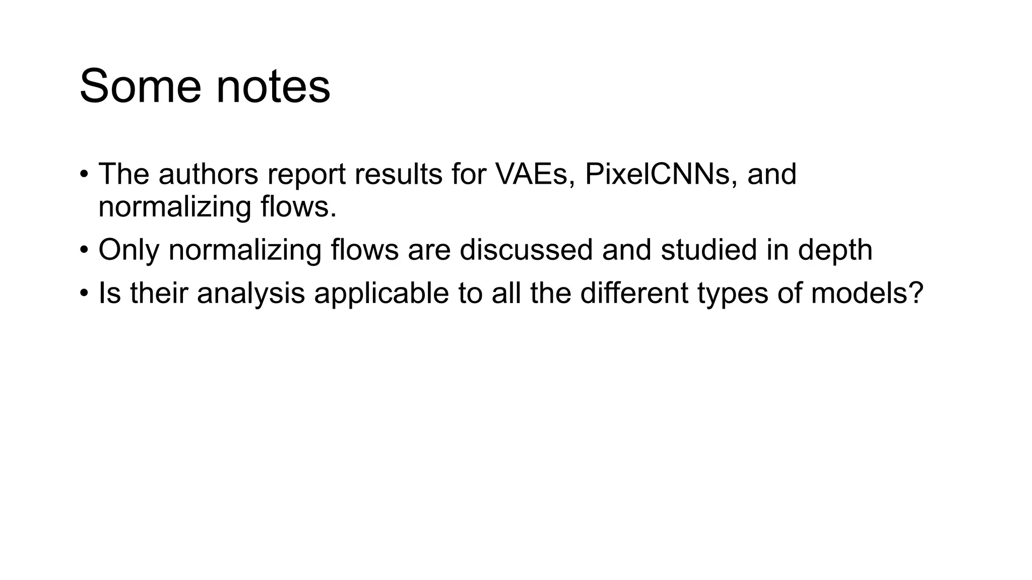 Some notes
• The authors report results for VAEs, PixelCNNs, and
normalizing flows.
• Only normalizing flows are discussed and studied in depth
• Is their analysis applicable to all the different types of models?
 