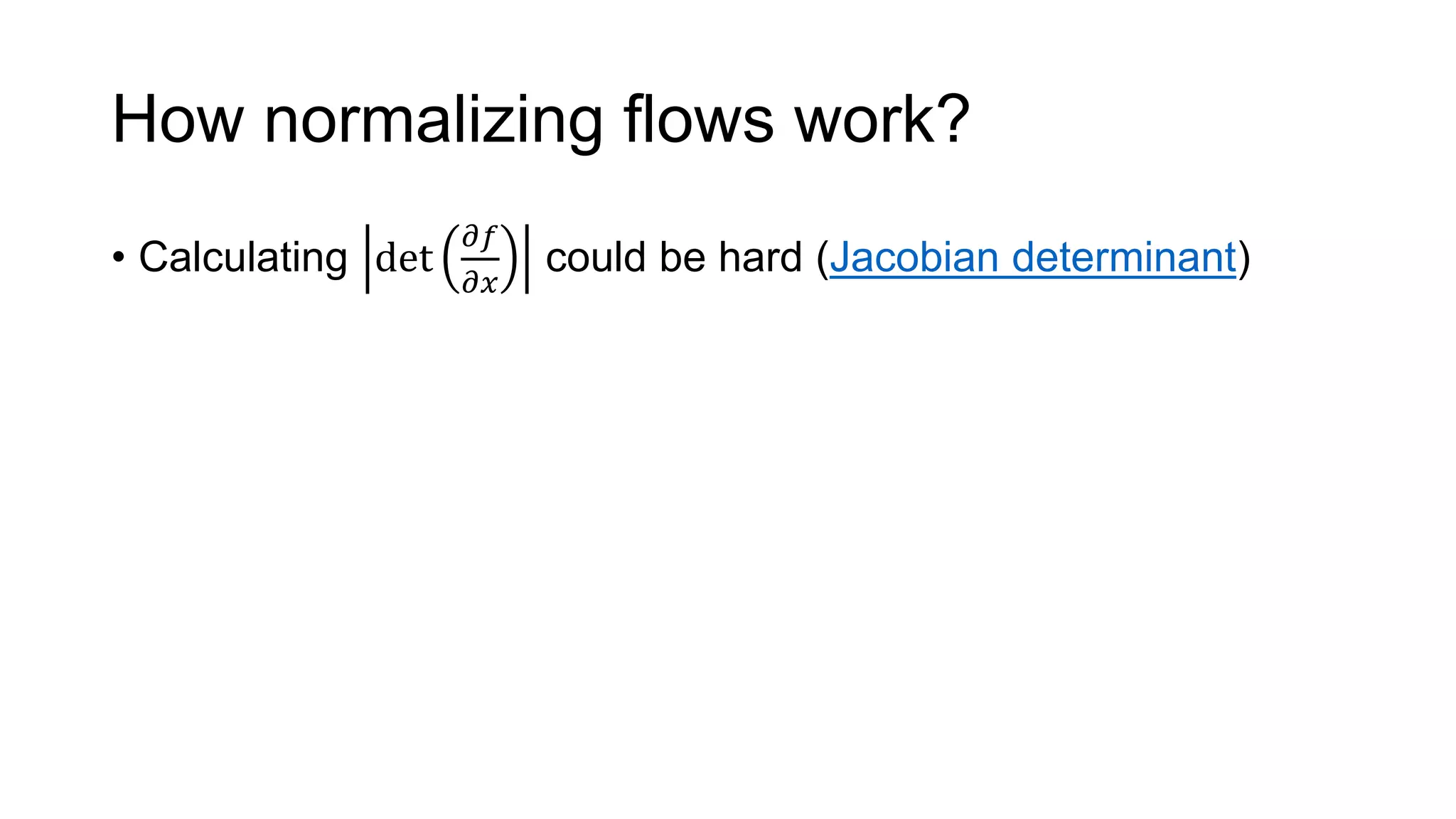 How normalizing flows work?
• Calculating det
𝜕𝑓
𝜕𝑥
could be hard (Jacobian determinant)
 