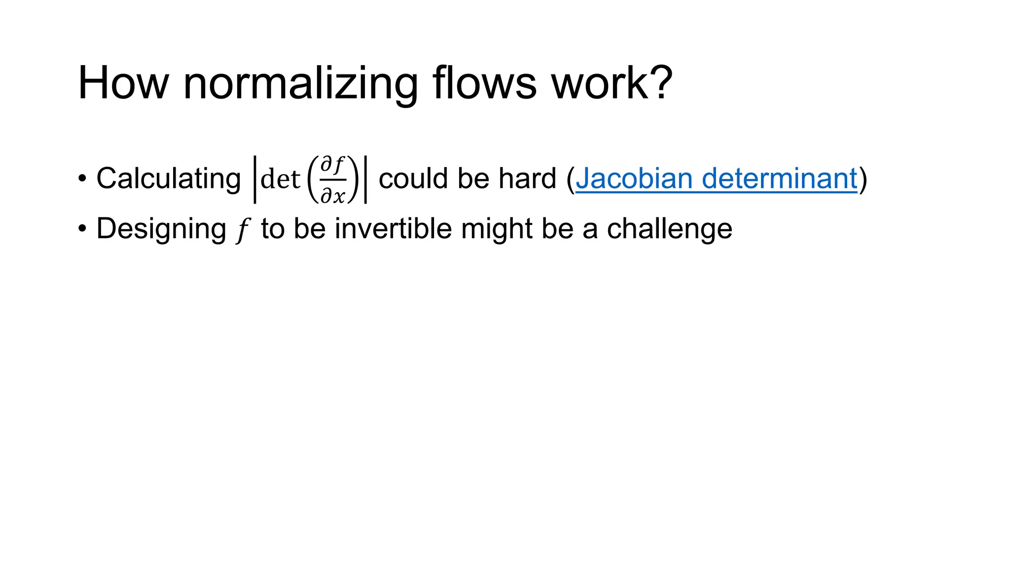 How normalizing flows work?
• Calculating det
𝜕𝑓
𝜕𝑥
could be hard (Jacobian determinant)
• Designing 𝑓 to be invertible might be a challenge
 
