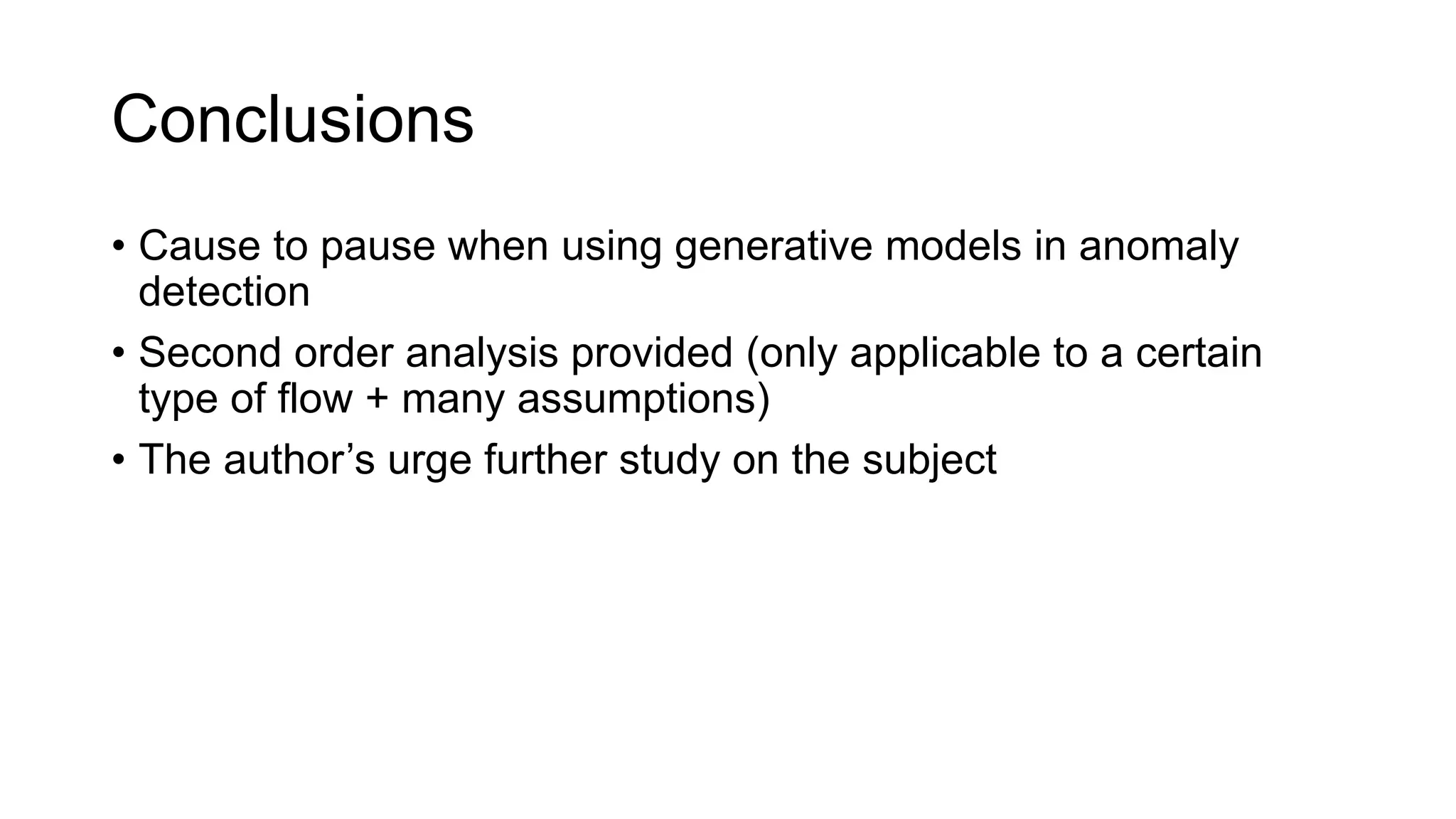 Conclusions
• Cause to pause when using generative models in anomaly
detection
• Second order analysis provided (only applicable to a certain
type of flow + many assumptions)
• The author’s urge further study on the subject
 